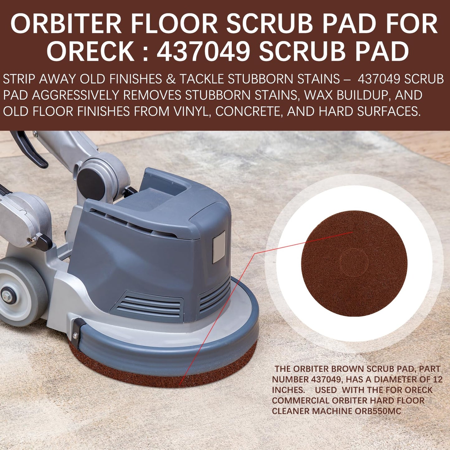 The Orbiter Brown Scrub Pad, Part Number 437049, has a Diameter of 12 inches(1 Pack). Used with The for Oreck Commercial Orbiter Hard Floor Cleaner Machine ORB550MC.
